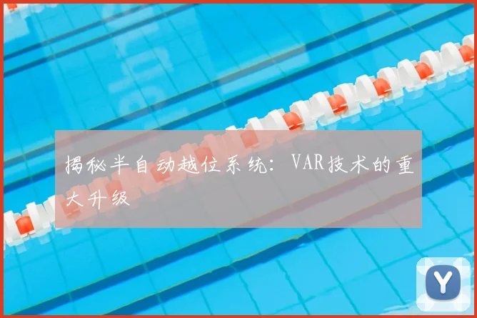 揭秘半自动越位系统:VAR技术的重大升级