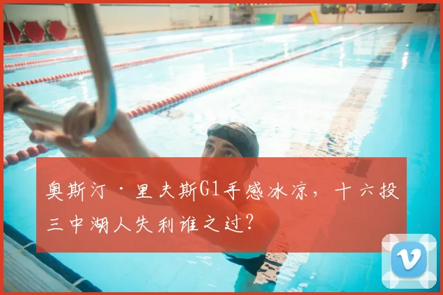 奥斯汀·里夫斯G1手感冰凉，十六投三中湖人失利谁之过？