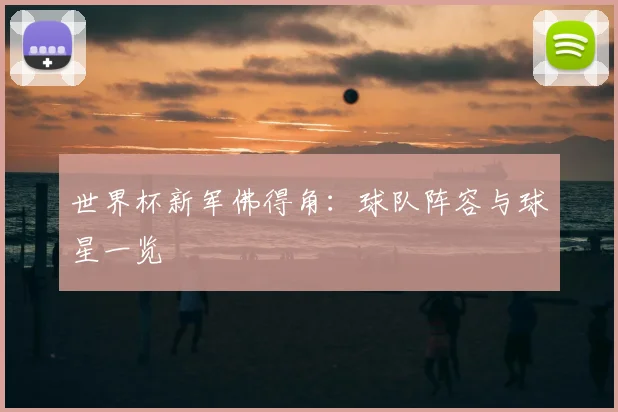 世界杯新军佛得角:球队阵容与球星一览