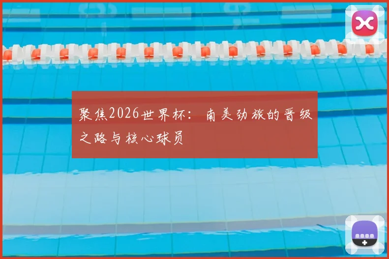 聚焦2026世界杯：南美劲旅的晋级之路与核心球员