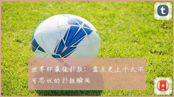 世界杯最佳扑救：盘点史上十大不可思议的扑救瞬间