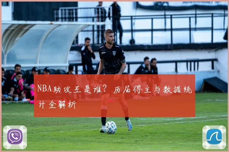 NBA助攻王是谁？历届得主与数据统计全解析