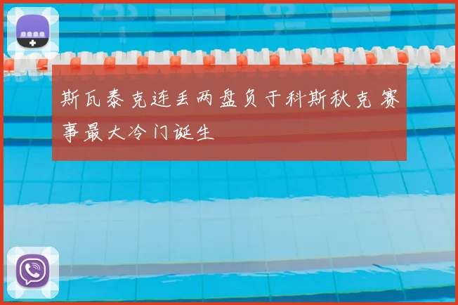 斯瓦泰克连丢两盘负于科斯秋克 赛事最大冷门诞生