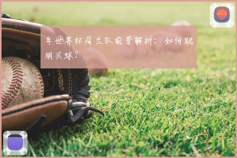 年世界杯荷兰队前景解析：如何聪明买球？