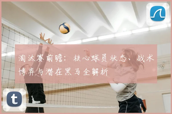 淘汰赛前瞻：核心球员状态、战术博弈与潜在黑马全解析