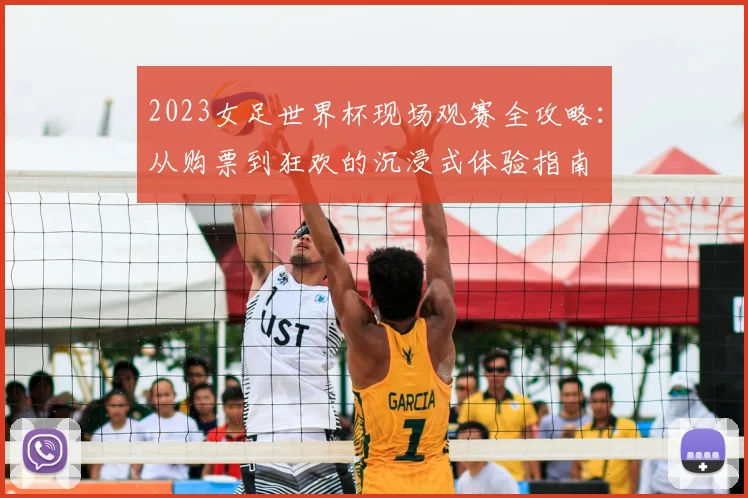 2023女足世界杯现场观赛全攻略：从购票到狂欢的沉浸式体验指南