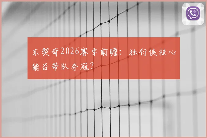 东契奇2026赛季前瞻:独行侠核心能否带队夺冠?