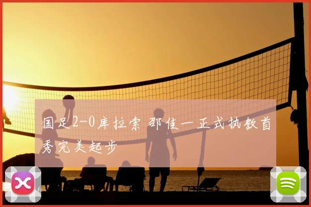 国足2-0库拉索 邵佳一正式执教首秀完美起步