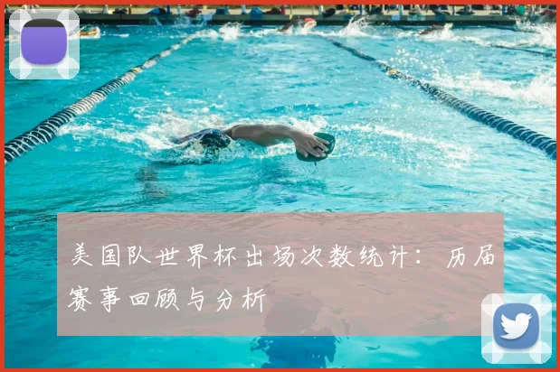 美国队世界杯出场次数统计：历届赛事回顾与分析