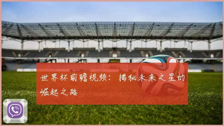 世界杯前瞻视频：揭秘未来之星的崛起之路