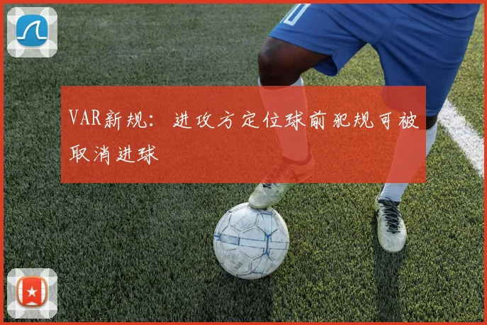 VAR新规:进攻方定位球前犯规可被取消进球