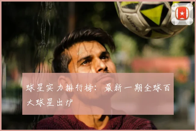 球星实力排行榜:最新一期全球百大球星出炉