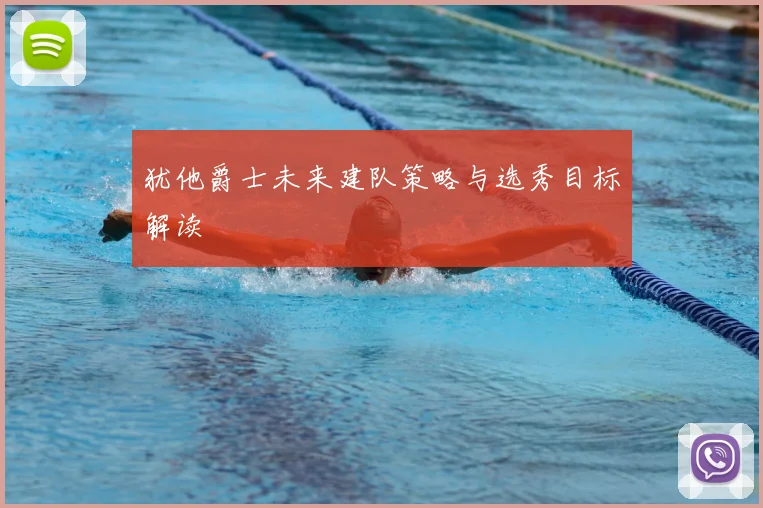 犹他爵士未来建队策略与选秀目标解读