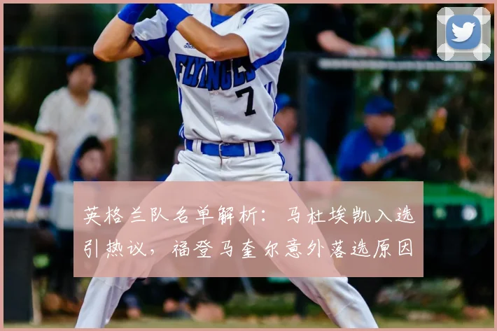 英格兰队名单解析：马杜埃凯入选引热议，福登马奎尔意外落选原因何在？