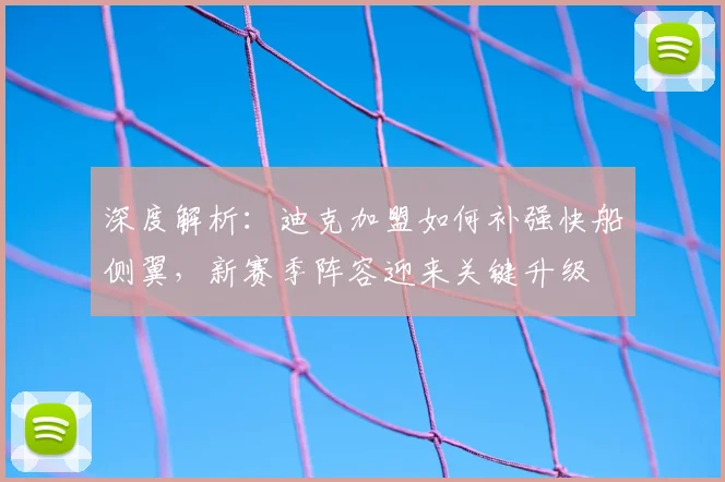 深度解析：迪克加盟如何补强快船侧翼，新赛季阵容迎来关键升级