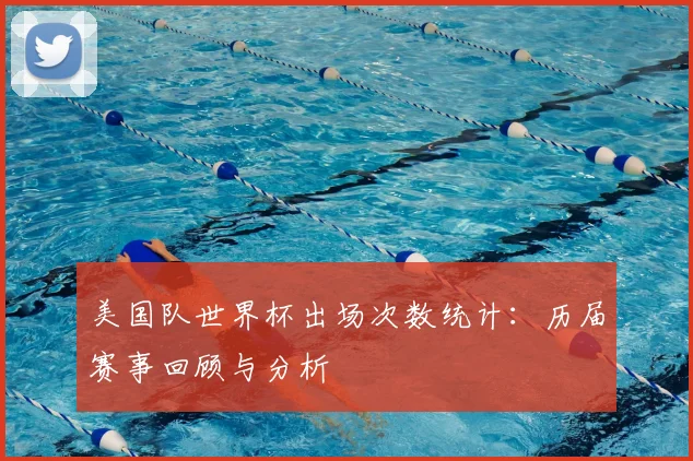 美国队世界杯出场次数统计：历届赛事回顾与分析