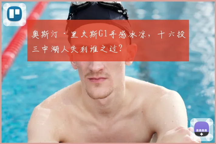 奥斯汀·里夫斯G1手感冰凉，十六投三中湖人失利谁之过？